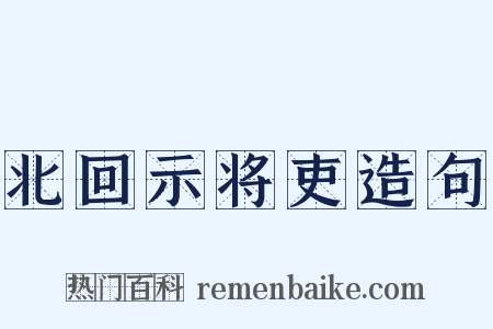 北回示将吏造句是什么意思的图片